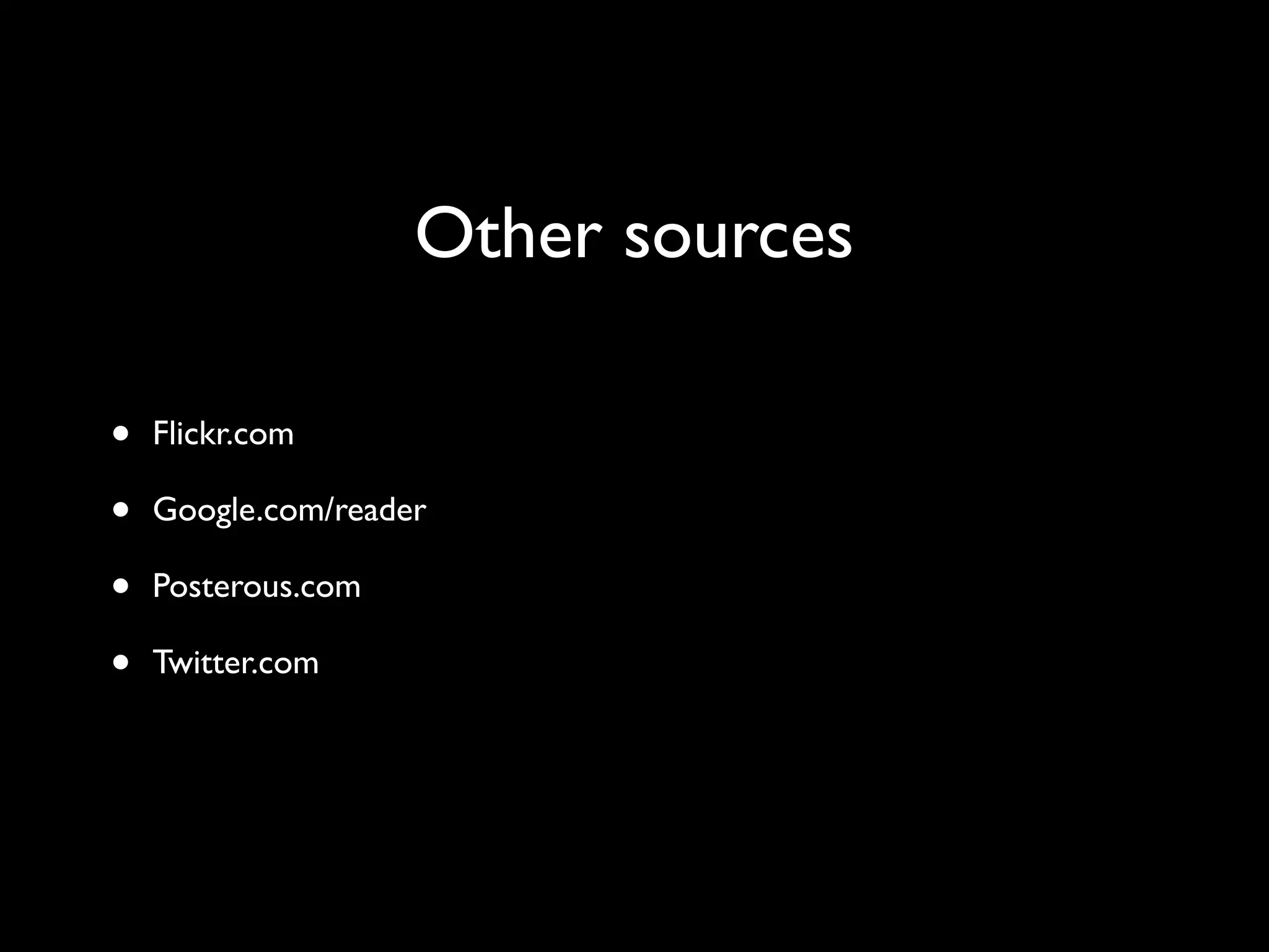 Other sources
• Flickr.com
• Google.com/reader
• Posterous.com
• Twitter.com
