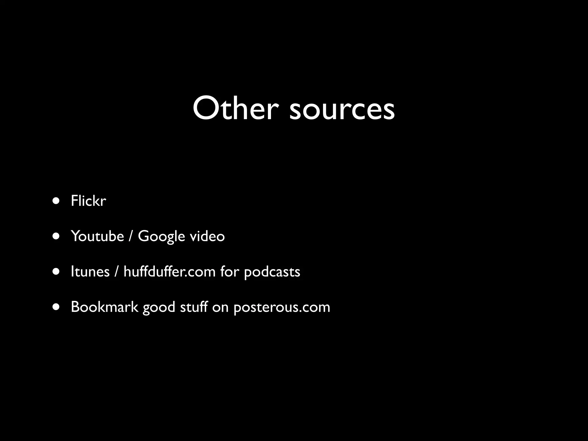 Other sources
• Flickr
• Youtube / Google video
• Itunes / huffduffer.com for podcasts
• Bookmark good stuff on posterous.com