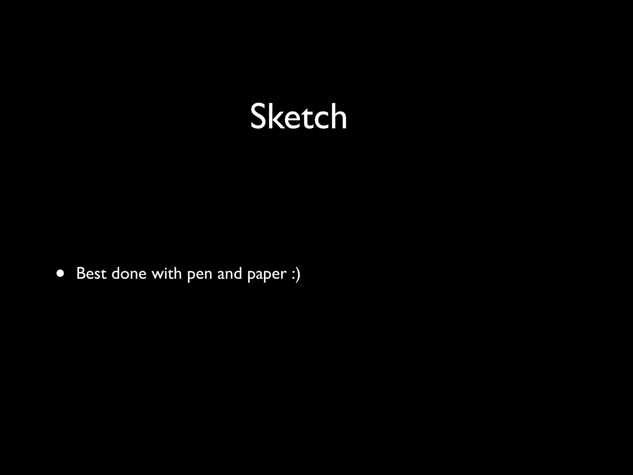 Sketch
• Best done with pen and paper :)