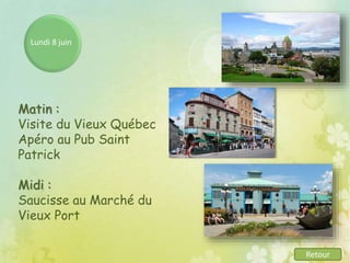 Lundi 8 juin
Matin :
Visite du Vieux Québec
Apéro au Pub Saint
Patrick
Midi :
Saucisse au Marché du
Vieux Port
Retour
 