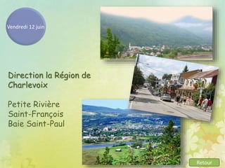 Vendredi 12 juin
Direction la Région de
Charlevoix
Petite Rivière
Saint-François
Baie Saint-Paul
Retour
 