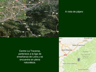 A vista de pájaro
Centre La Traverse,
pertenece a la liga de
enseñanza de Loira y se
encuentra en plena
naturaleza.
 