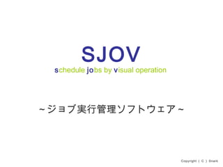 SJOV 
schedule jobs by visual operation 
～ジョブ実行管理ソフトウェア～ 
Copyright （ C ） Snark 
 