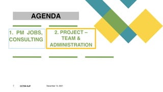 CCTEK-SJP
AGENDA
2. PROJECT –
TEAM &
ADMINISTRATION 
7 December 13, 2021
1.  PM  JOBS,
CONSULTING 
 