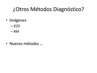 ¿Otros Métodos Diagnóstico?
• Imágenes
– ECO
– RM
• Nuevos métodos …
 
