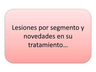 Lesiones por segmento y
novedades en su
tratamiento…
 