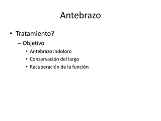 Antebrazo
• Tratamiento?
– Objetivo
• Antebrazo indoloro
• Conservación del largo
• Recuperación de la función
 