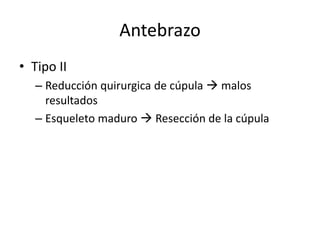 Antebrazo
• Tipo II
– Reducción quirurgica de cúpula  malos
resultados
– Esqueleto maduro  Resección de la cúpula
 