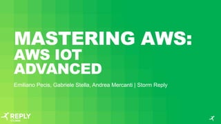 MASTERING AWS:
AWS IOT
ADVANCED
Emiliano Pecis, Gabriele Stella, Andrea Mercanti | Storm Reply
 