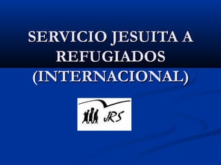 SERVICIO JESUITA ASERVICIO JESUITA A
REFUGIADOSREFUGIADOS
(INTERNACIONAL)(INTERNACIONAL)
 