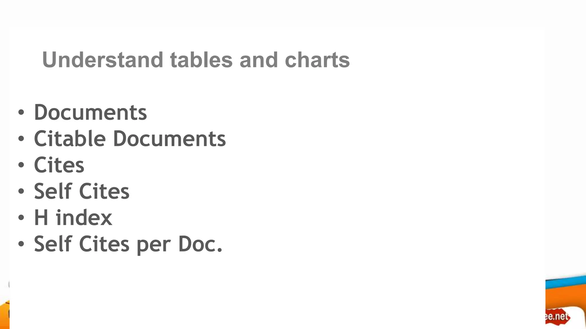 Understand tables and charts
• Documents
• Citable Documents
• Cites
• Self Cites
• H index
• Self Cites per Doc.
 