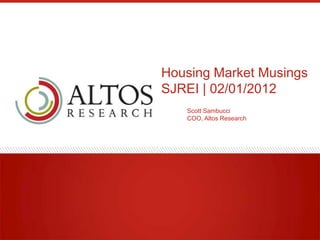 Housing Market Musings
SJREI | 02/01/2012
   Scott Sambucci
   COO, Altos Research
 