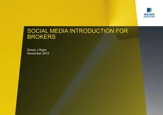 SOCIAL MEDIA INTRODUCTION FOR
BROKERS

Simon J Ryan
November 2012
 