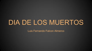 DIA DE LOS MUERTOS 
Luis Fernando Falcon Almerco 
 