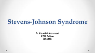 Stevens-Johnson Syndrome
Dr Abdullah Alzahrani
PEM Fellow
KSUMC
 