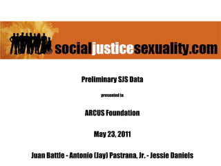 Preliminary SJS Data
                        presented to



                   ARCUS Foundation

                      May 23, 2011

Juan Battle - Antonio (Jay) Pastrana, Jr. - Jessie Daniels
 