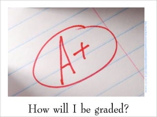How will I be graded?
http://www.flickr.com/photos/24569853@N00/8668129713/viaCCLicense
 