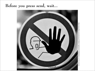 Before you press send, wait...
http://www.flickr.com/photos/27869077@N05/6779884645/viaCCLicense
 