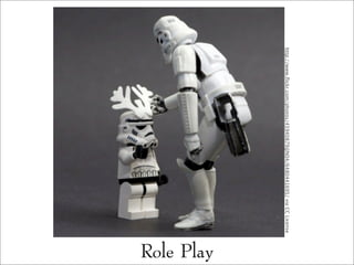 Role Play
http://www.ﬂickr.com/photos/45940879@N04/6480441695/viaCCLicense
 