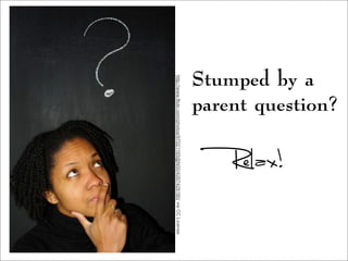 Stumped by a
parent question?
http://www.flickr.com/photos/97021165@N00/4267428180/viaCCLicense
Relax!
 