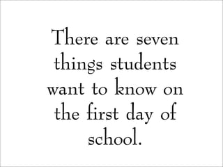 There are seven
things students
want to know on
the first day of
school.
 