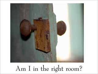 Am I in the right room?
http://www.flickr.com/photos/92661859@N00/8533353061/ via CC License
 