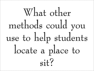 What other
methods could you
use to help students
locate a place to
sit?
 