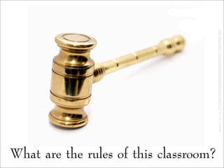 What are the rules of this classroom?
http://www.flickr.com/photos/60309882@N00/3314689121/viaCCLicense
 