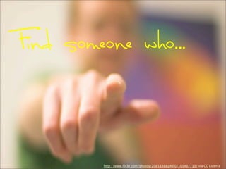 Find someone who...
http://www.ﬂickr.com/photos/20858368@N00/105497713/ via CC License
 