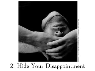 2. Hide Your Disappointment
http://www.flickr.com/photos/71984448@N00/216516964/viaCCLicense
 