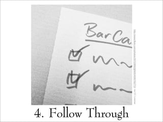 4. Follow Through
http://www.flickr.com/photos/35723892@N00/4090782772/viaCCLicense
 
