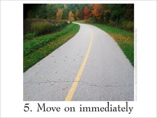 5. Move on immediately
http://www.flickr.com/photos/33776076@N00/3502707861/viaCCLicense
 