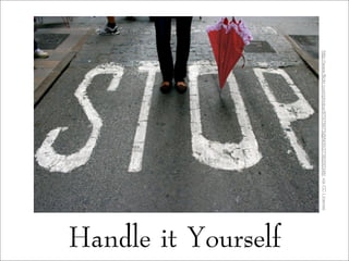 Handle it Yourself
http://www.flickr.com/photos/87979975@N00/2738200346/viaCCLicense
 