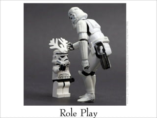 Role Play
http://www.ﬂickr.com/photos/45940879@N04/6480441695/viaCCLicense
 