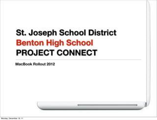 St. Joseph School District
               Benton High School
               PROJECT CONNECT
              MacBook Rollout 2012




Monday, December 19, 11
 