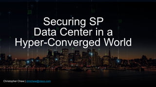 Cisco ConfidentialC97-714039-00 © 2012 Cisco and/or its affiliates. All rights reserved. 1
Securing SP
Data Center in a
Hyper-Converged World
Christopher Chew | chrichew@cisco.com
 