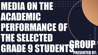 MEDIA ON THE
ACADEMIC
PERFORMANCE OF
THE SELECTED
GRADE 9 STUDENTSGROUP 1
PRESENTED BY:
 