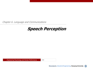 Chapter 6. Language and Communications


                                 Speech Perception




   Engineering Psychology and Human Performance   ㅇㅇ



                                                       Seo-jung ko, Industrial Engineering, Hanyang University
 