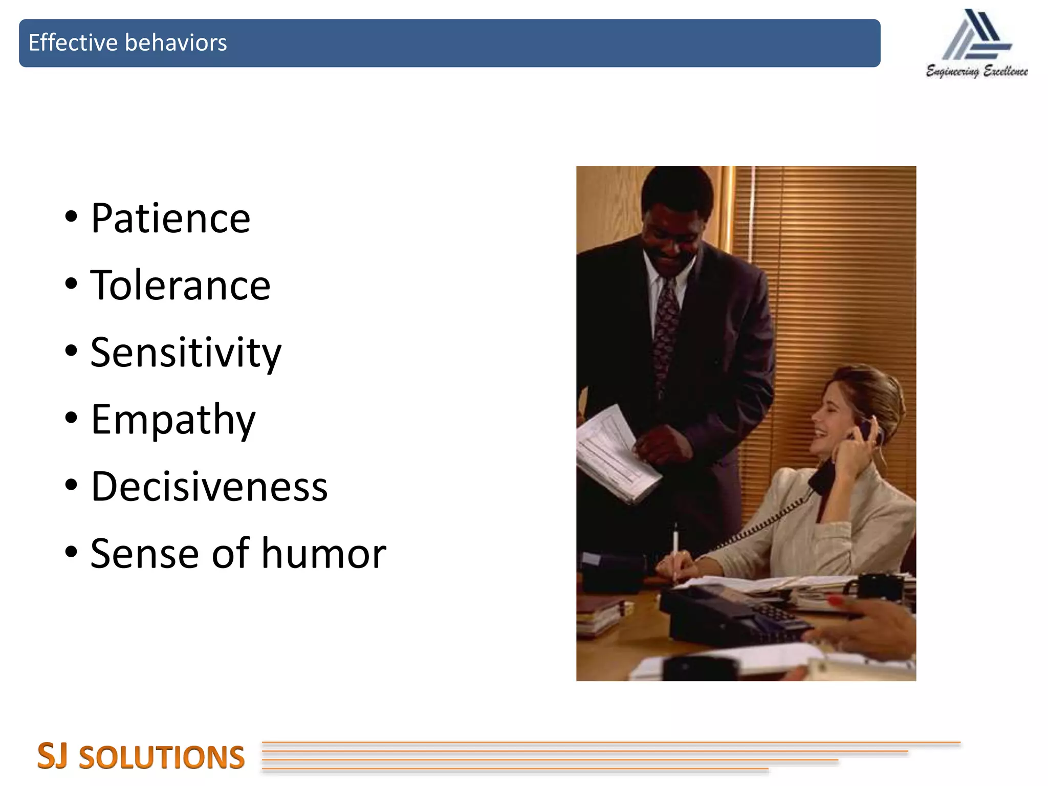 Effective behaviors
• Patience
• Tolerance
• Sensitivity
• Empathy
• Decisiveness
• Sense of humor
 