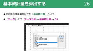 基本統計量を算出する 26
●平均値や標準偏差などを「基本統計量」という
●「データ」タブ データ分析 → 基本統計量 → OK
 