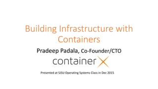 Building Infrastructure with
Containers
Pradeep Padala, Co-Founder/CTO
Presented at SJSU Operating Systems Class in Dec 2015
 