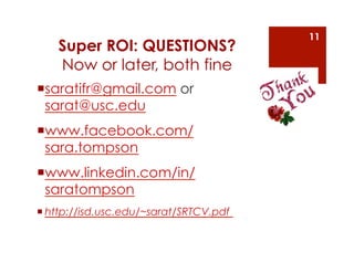 11
    Super ROI: QUESTIONS?
    Now or later, both fine
 saratifr@gmail.com or
  sarat@usc.edu
 www.facebook.com/
  sar...