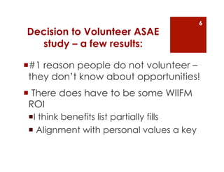 6
Decision to Volunteer ASAE
  study – a few results:

 #1 reason people do not volunteer –
 they don’t know about opport...