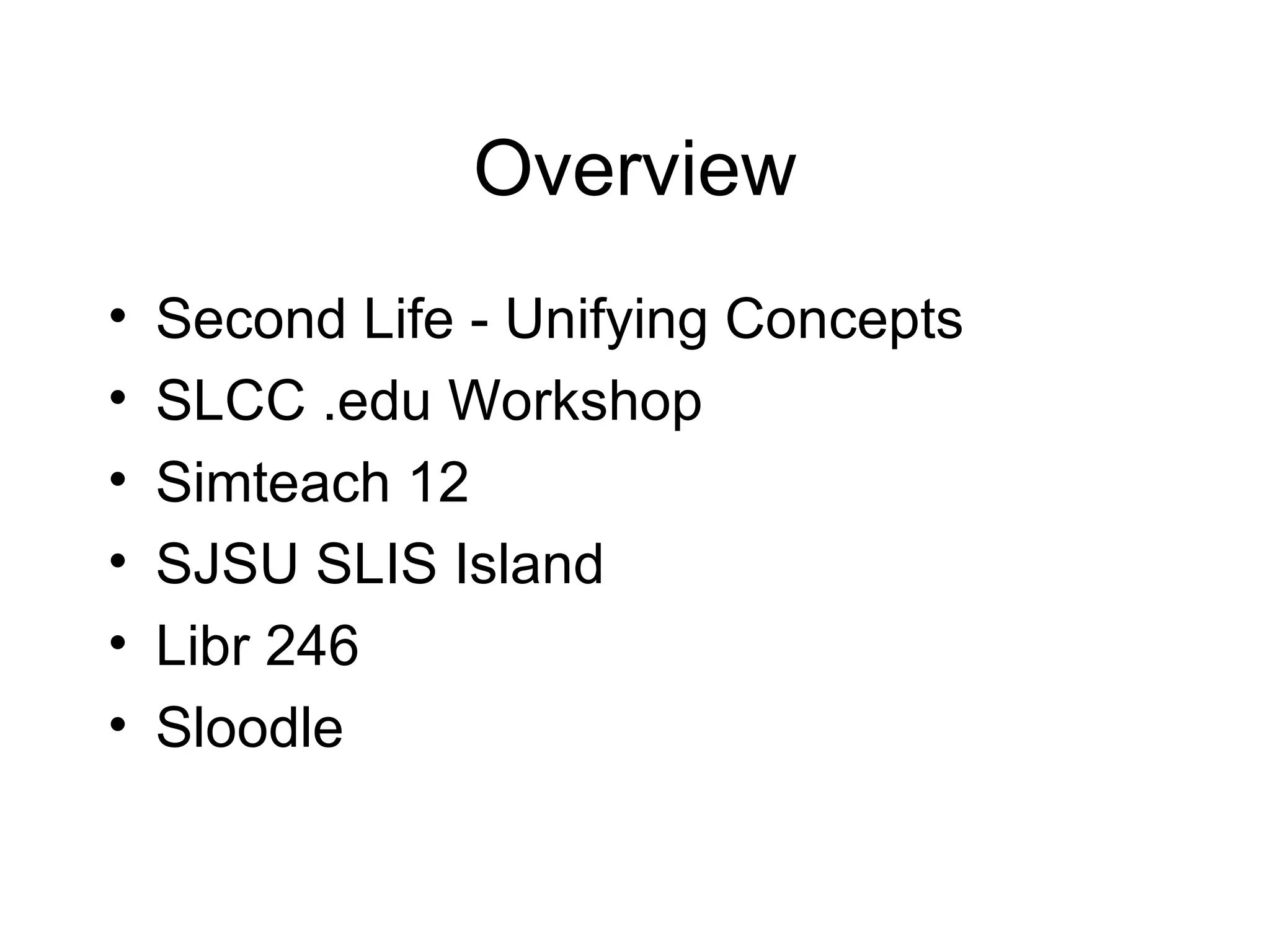 Overview Second Life - Unifying Concepts SLCC .edu Workshop Simteach 12 SJSU SLIS Island Libr 246 Sloodle 