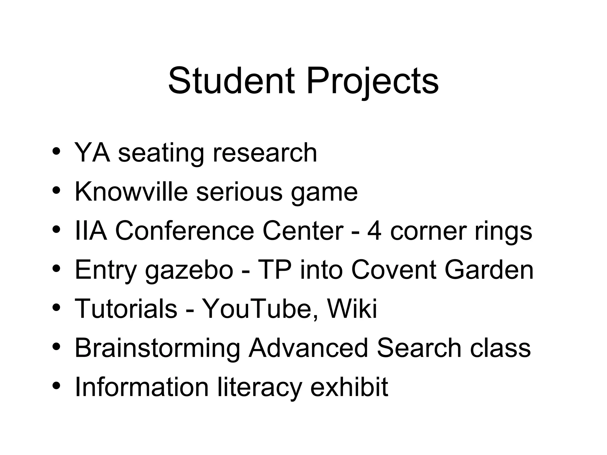 Student Projects YA seating research Knowville serious game IIA Conference Center - 4 corner rings Entry gazebo - TP into Covent Garden Tutorials - YouTube, Wiki Brainstorming Advanced Search class Information literacy exhibit 