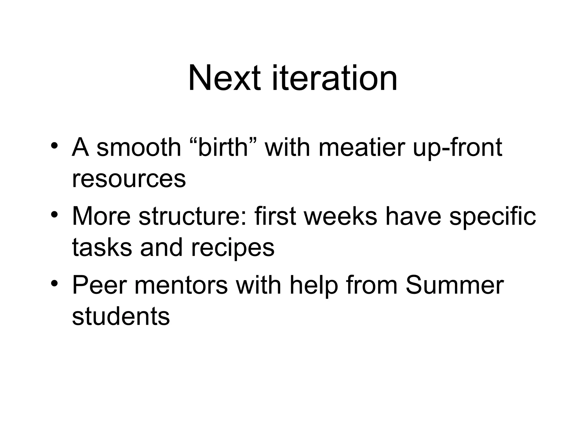 Next iteration A smooth “birth” with meatier up-front resources More structure: first weeks have specific tasks and recipes Peer mentors with help from Summer students 