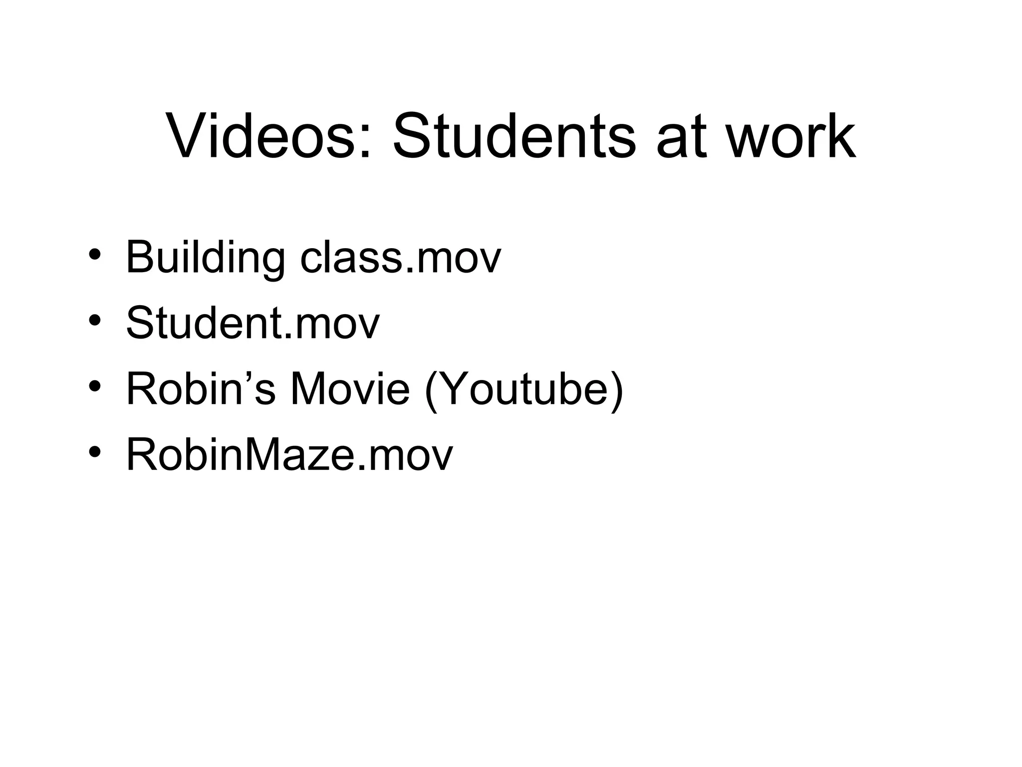 Videos: Students at work Building class.mov Student.mov Robin’s Movie (Youtube) RobinMaze.mov 