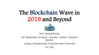 The Blockchain Wave in
2019 and Beyond
Prof. Ahmed Banafa
IoT-Blockchain-AI Expert | Faculty | Author | Keynote
Speaker
College of Engineering @ San Jose State University
CA, USA
 
