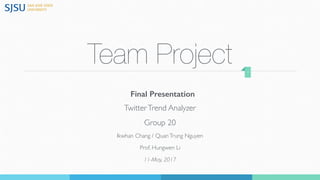Team Project
TwitterTrend Analyzer
Group 20
Ikwhan Chang / QuanTrung Nguyen
Prof. Hungwen Li
11-May, 2017
1
Final Presentation
 