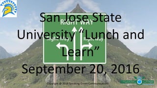 San Jose State
University “Lunch and
Learn”
September 20, 2016
Copyright @ 2016 Speaking Green Communications
 
